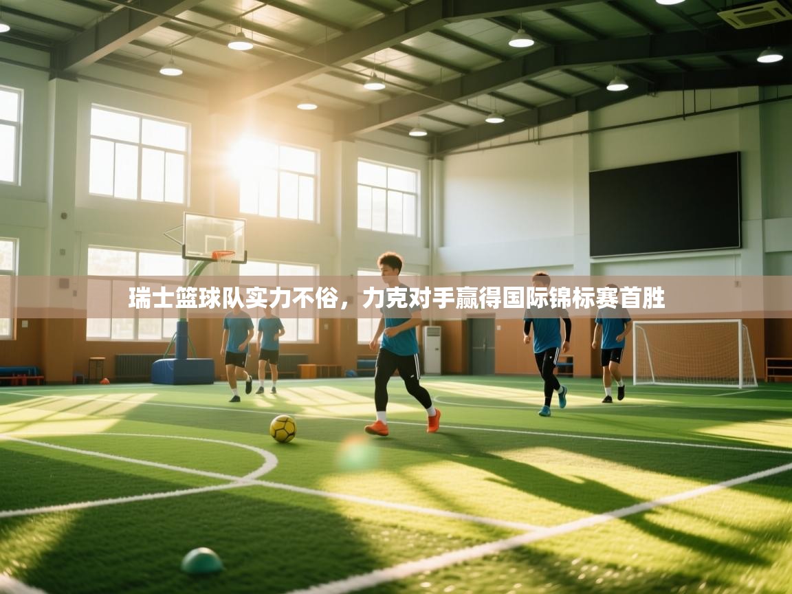 瑞士篮球队实力不俗，力克对手赢得国际锦标赛首胜